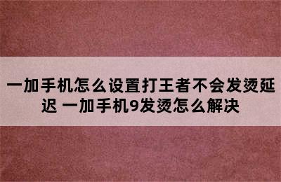 一加手机怎么设置打王者不会发烫延迟 一加手机9发烫怎么解决